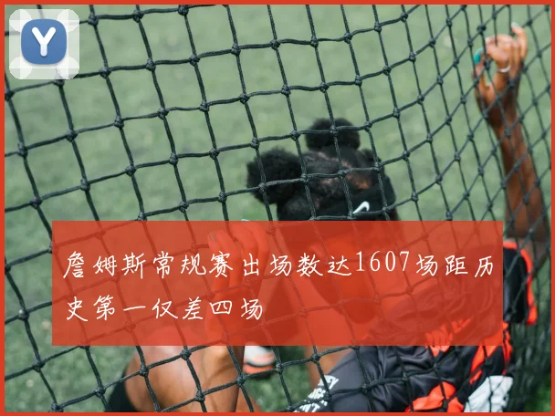 詹姆斯常规赛出场数达1607场距历史第一仅差四场