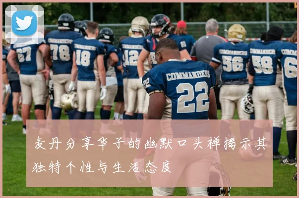 麦丹分享华子的幽默口头禅揭示其独特个性与生活态度
