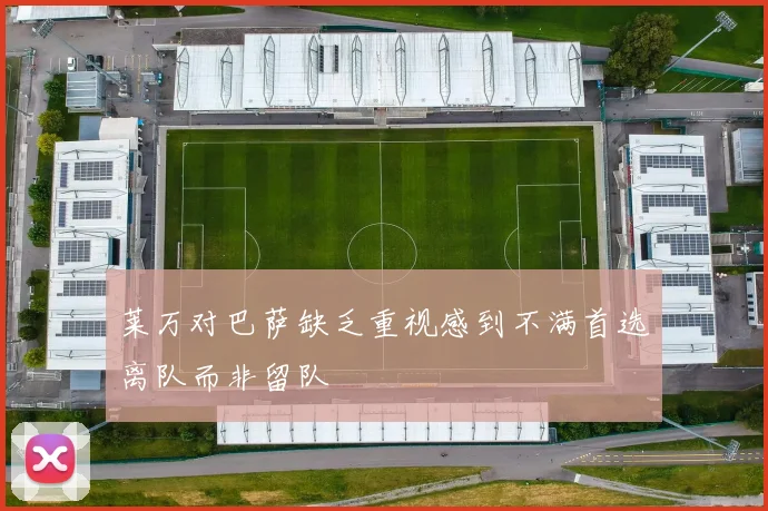 莱万对巴萨缺乏重视感到不满首选离队而非留队