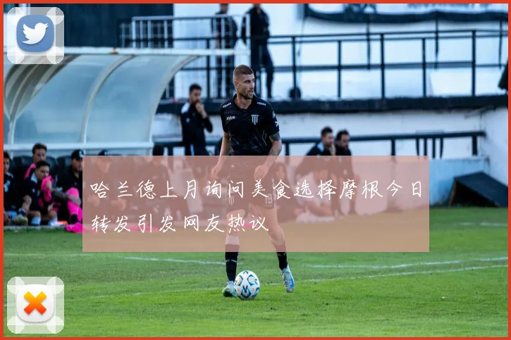 哈兰德上月询问美食选择摩根今日转发引发网友热议
