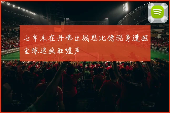 七年未在丹佛出战恩比德现身遭掘金球迷疯狂嘘声