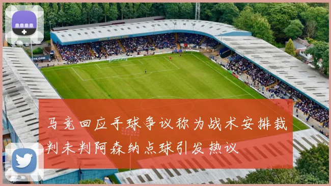 马竞回应手球争议称为战术安排裁判未判阿森纳点球引发热议