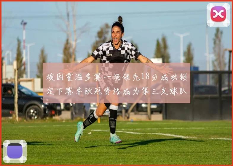 埃因霍温多赛一场领先18分成功锁定下赛季欧冠资格成为第三支球队