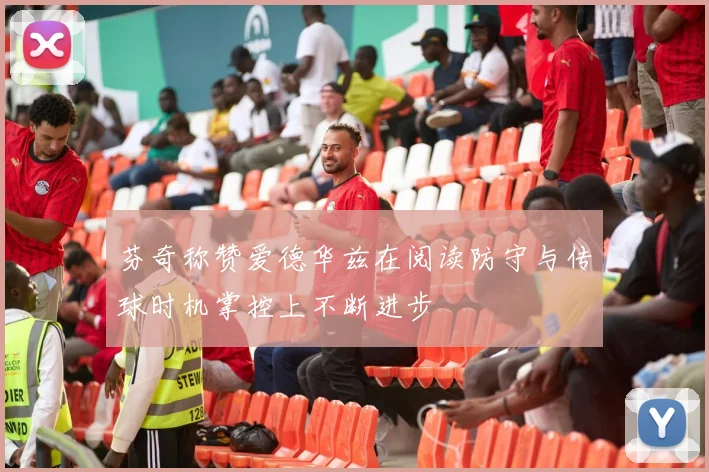 芬奇称赞爱德华兹在阅读防守与传球时机掌控上不断进步