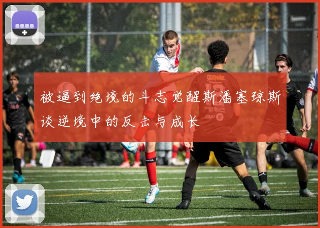 被逼到绝境的斗志觉醒斯潘塞琼斯谈逆境中的反击与成长