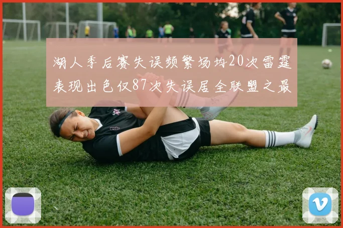 湖人季后赛失误频繁场均20次雷霆表现出色仅87次失误居全联盟之最